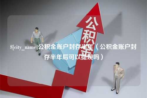 高密公积金账户封存半年（公积金账户封存半年后可以提现吗）