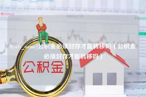 高密公积金必须封存才能转移吗（公积金必须封存才能转移吗）