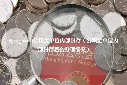 高密公积金单位内部封存（公积金单位内部封存怎么办理续交）