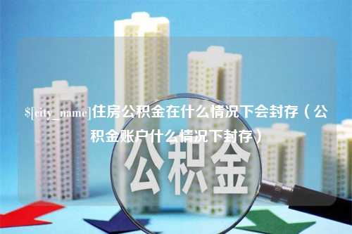 高密住房公积金在什么情况下会封存（公积金账户什么情况下封存）