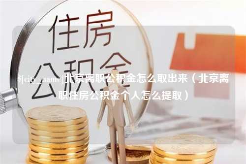 高密北京离职公积金怎么取出来（北京离职住房公积金个人怎么提取）