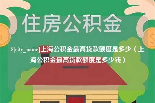 高密上海公积金最高贷款额度是多少（上海公积金最高贷款额度是多少钱）